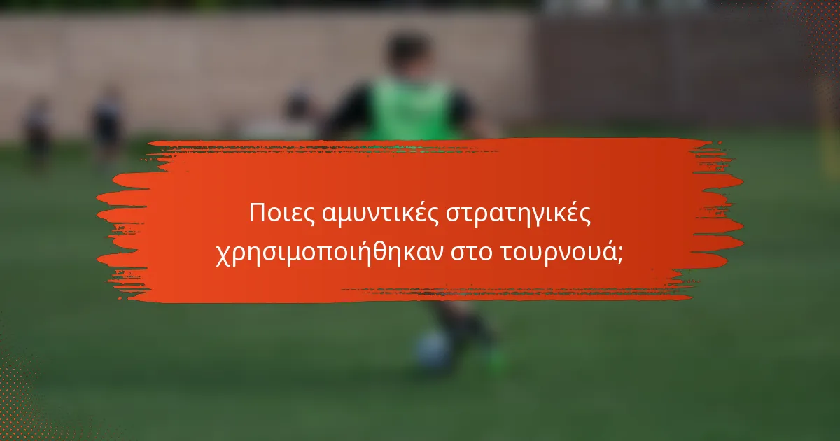 Ποιες αμυντικές στρατηγικές χρησιμοποιήθηκαν στο τουρνουά;