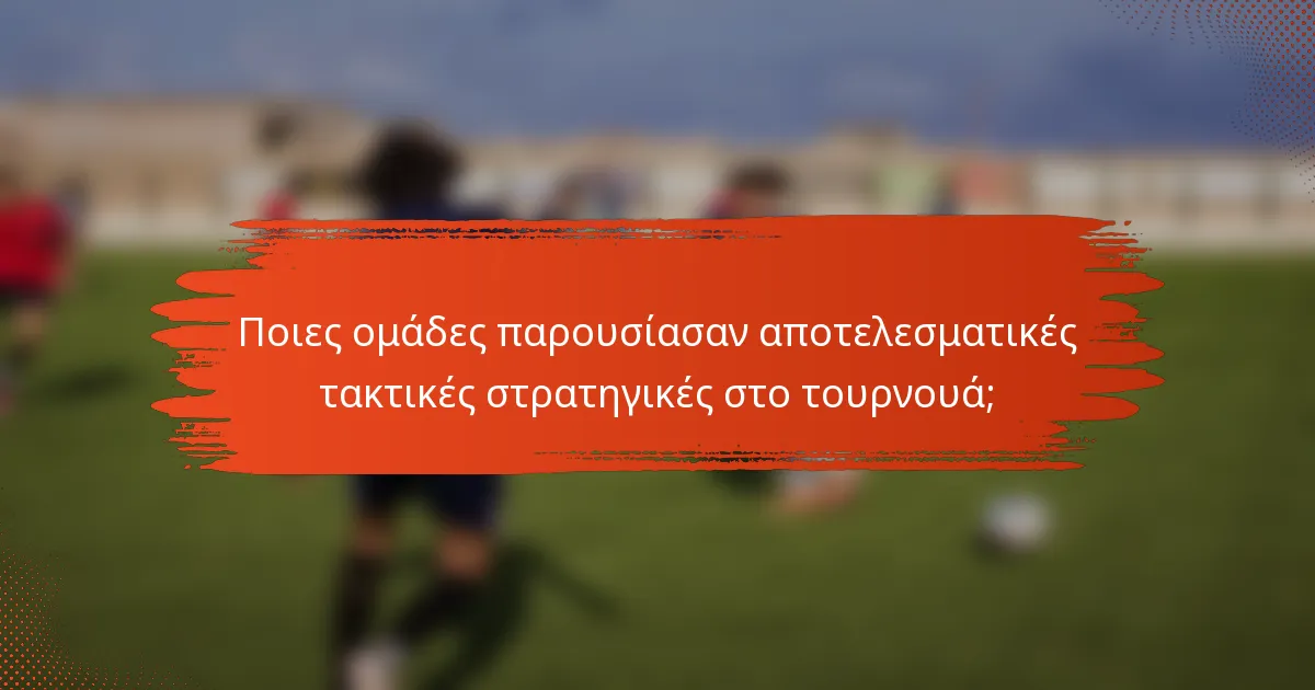 Ποιες ομάδες παρουσίασαν αποτελεσματικές τακτικές στρατηγικές στο τουρνουά;