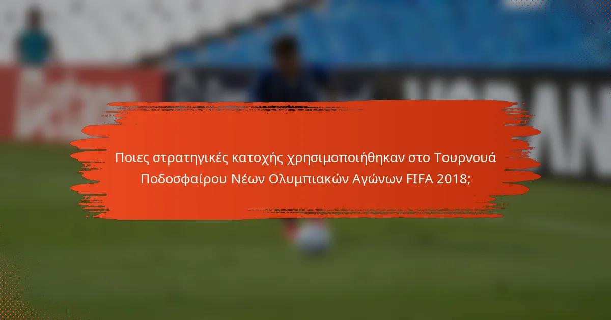 Ποιες στρατηγικές κατοχής χρησιμοποιήθηκαν στο Τουρνουά Ποδοσφαίρου Νέων Ολυμπιακών Αγώνων FIFA 2018;