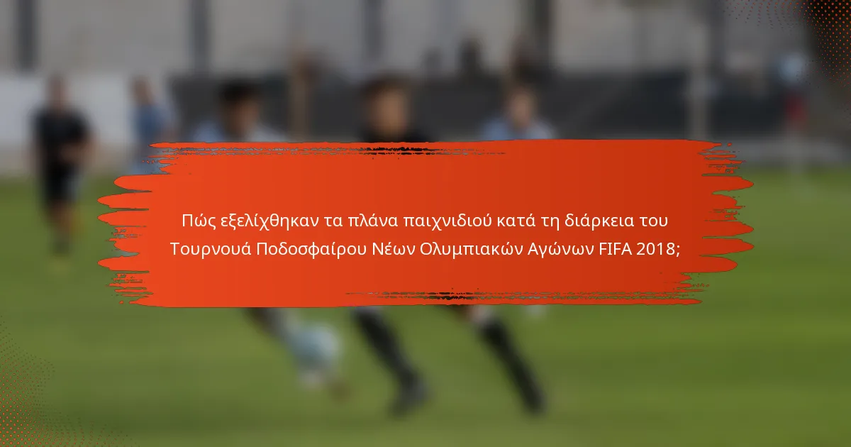 Πώς εξελίχθηκαν τα πλάνα παιχνιδιού κατά τη διάρκεια του Τουρνουά Ποδοσφαίρου Νέων Ολυμπιακών Αγώνων FIFA 2018;