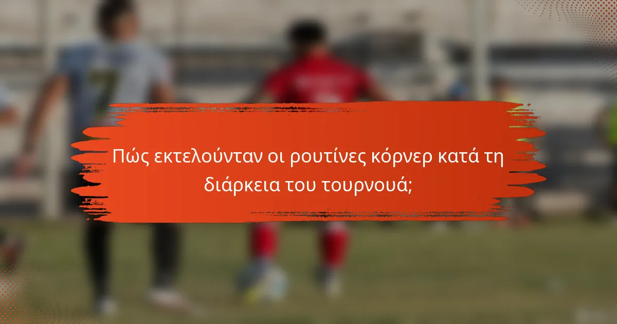 Πώς εκτελούνταν οι ρουτίνες κόρνερ κατά τη διάρκεια του τουρνουά;