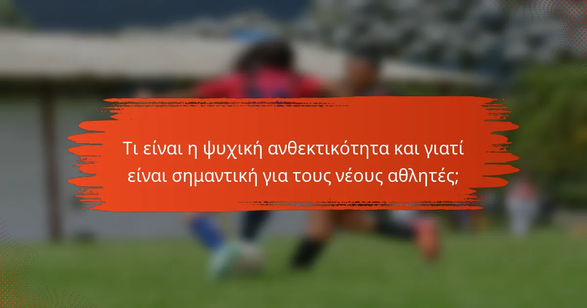 Τι είναι η ψυχική ανθεκτικότητα και γιατί είναι σημαντική για τους νέους αθλητές;